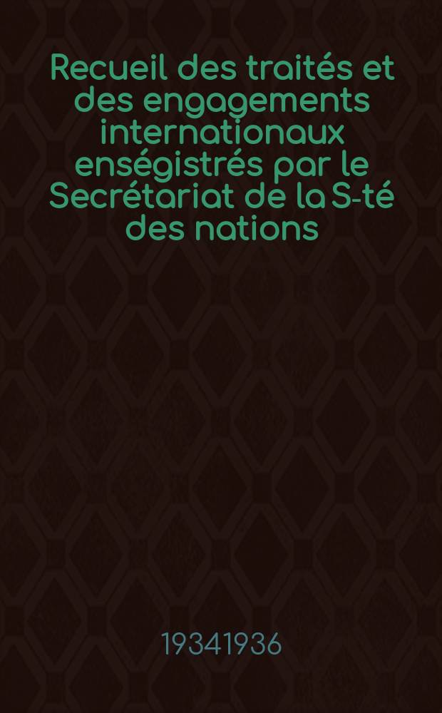 Recueil des traités et des engagements internationaux enségistrés par le Secrétariat de la S-té des nations : Treaty series. Vol.153/172 1934/1936, №7, Traités №3627
