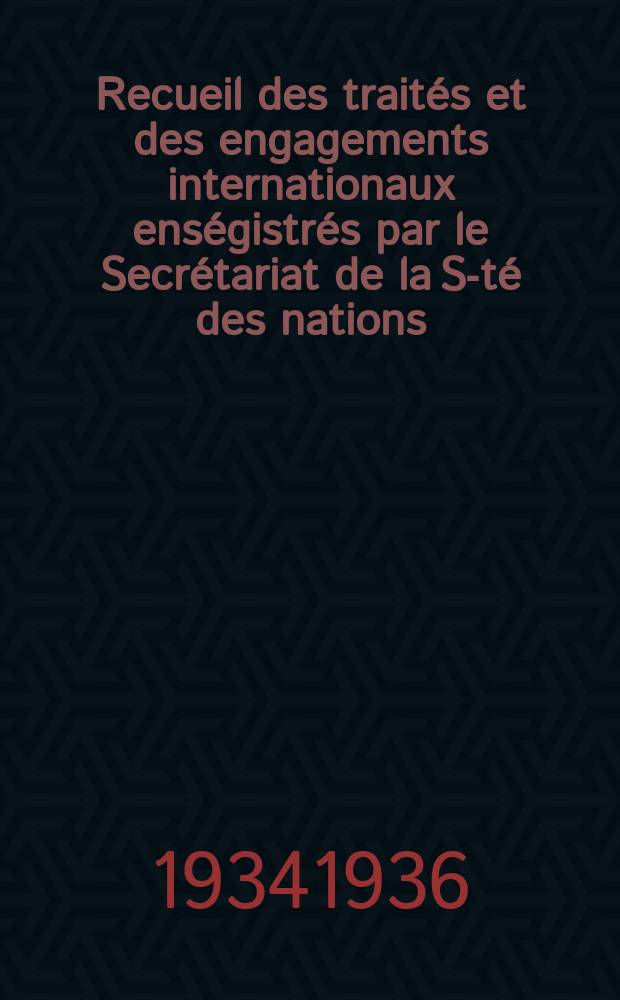 Recueil des traités et des engagements internationaux enségistrés par le Secrétariat de la S-té des nations : Treaty series. Vol.153/172 1934/1936, №7, Traités №3628