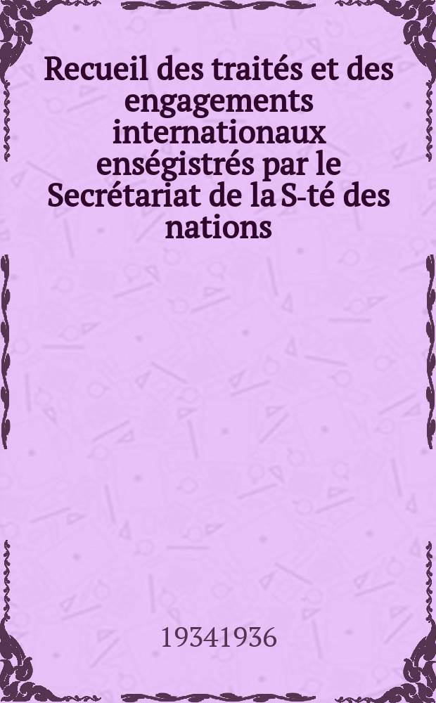 Recueil des traités et des engagements internationaux enségistrés par le Secrétariat de la S-té des nations : Treaty series. Vol.153/172 1934/1936, №7, Traités №3629