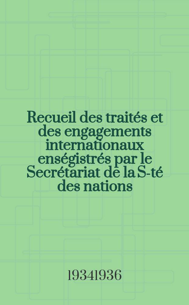 Recueil des traités et des engagements internationaux enségistrés par le Secrétariat de la S-té des nations : Treaty series. Vol.153/172 1934/1936, №7, Traités №3645