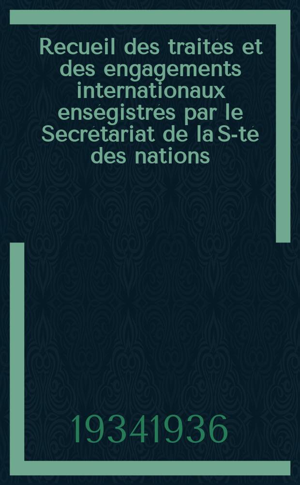 Recueil des traités et des engagements internationaux enségistrés par le Secrétariat de la S-té des nations : Treaty series. Vol.153/172 1934/1936, №7, Traités №3662