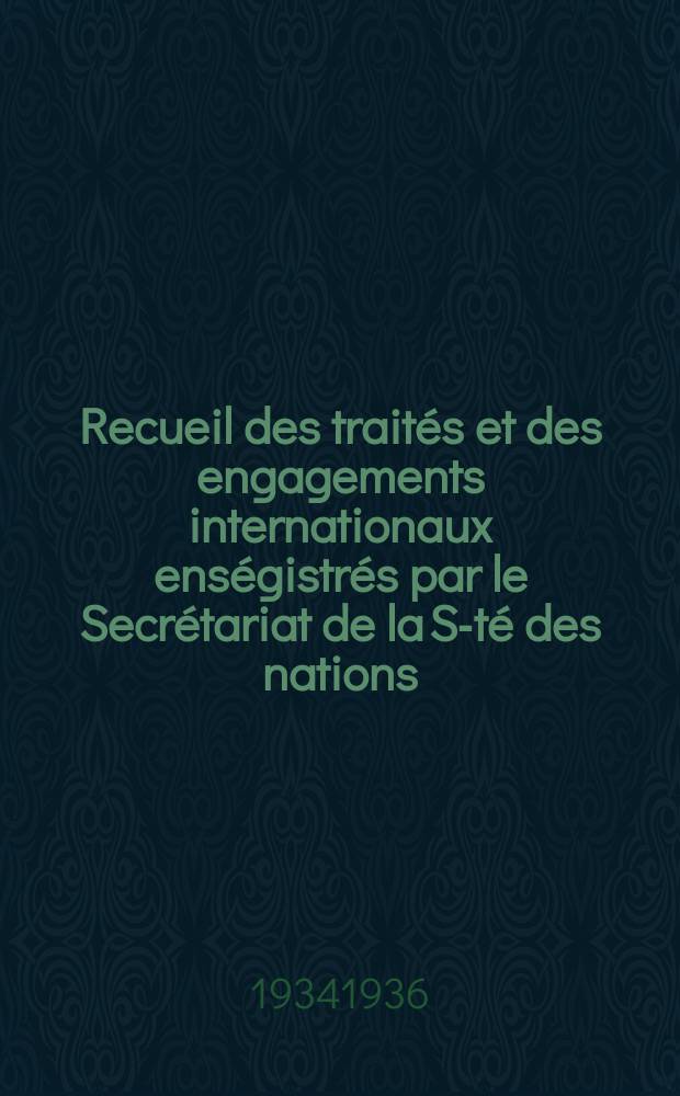 Recueil des traités et des engagements internationaux enségistrés par le Secrétariat de la S-té des nations : Treaty series. Vol.153/172 1934/1936, №7, Traités №3668