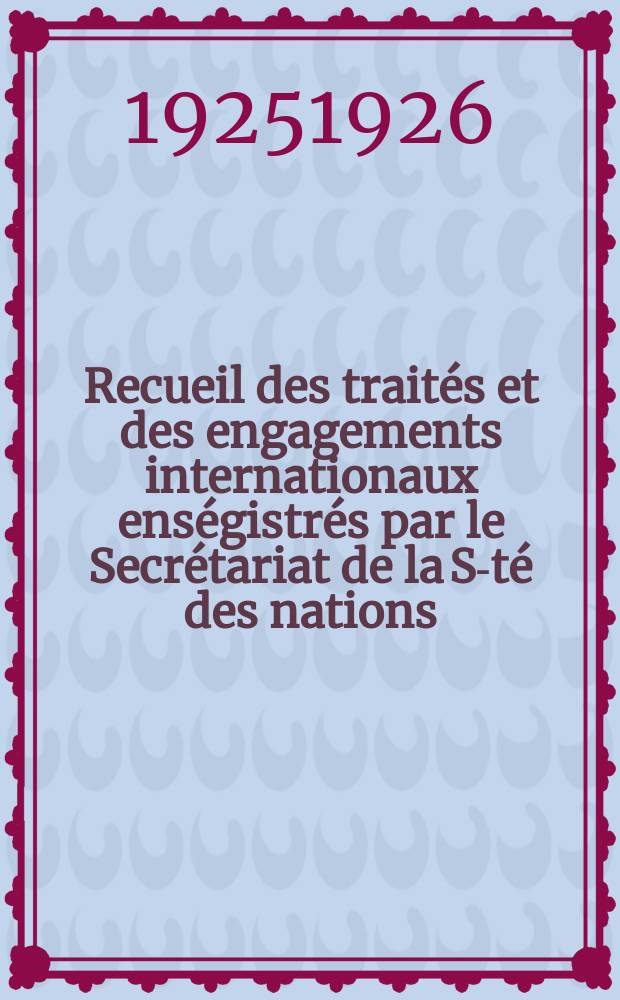 Recueil des traités et des engagements internationaux enségistrés par le Secrétariat de la S-té des nations : Treaty series. Vol.40/63 1925/1927, №2, Traités №1004