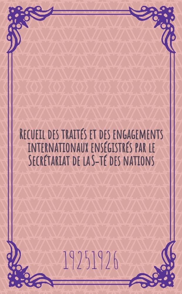 Recueil des trait&eacute;s et des engagements internationaux ens&eacute;gistr&eacute;s par le Secr&eacute;tariat de la S-t&eacute; des nations : Treaty series. Vol.40/63 1925/1927, №2, Trait&eacute;s №1045