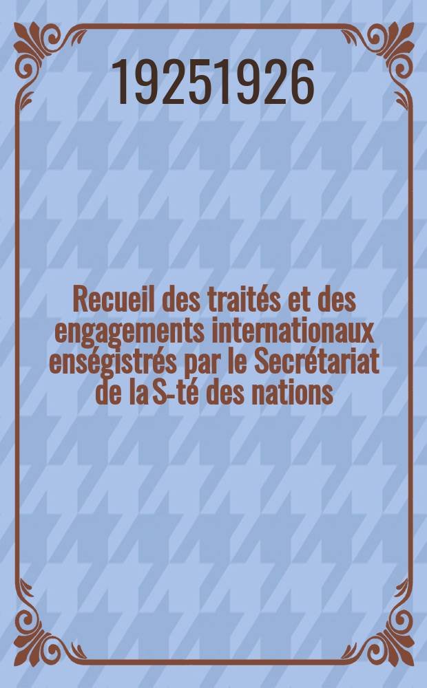 Recueil des traités et des engagements internationaux enségistrés par le Secrétariat de la S-té des nations : Treaty series. Vol.40/63 1925/1927, №2, Traités №1055