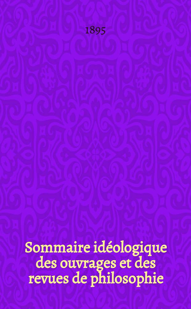 Sommaire idéologique des ouvrages et des revues de philosophie : Suppl. à la Revue néo-scolastique