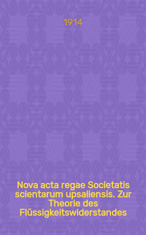 Nova acta regae Societatis scientarum upsaliensis. Zur Theorie des Flüssigkeitswiderstandes
