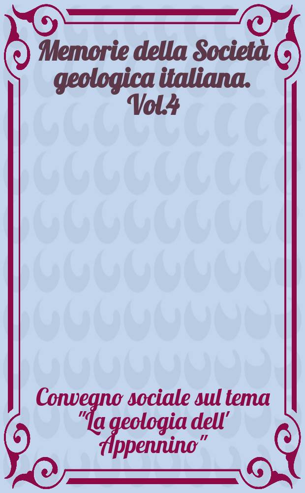 Memorie della Societ&agrave; geologica italiana. Vol.4 : Atti del Convegno sociale sul tema "La geologia dell' Appennino", Roma, 13-14 dicembre 1962