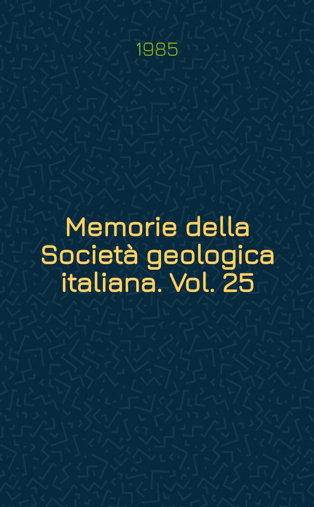 Memorie della Società geologica italiana. Vol. 25 : 1983. Atti delle "Giornate di studi geologici, petrologici e giacimentologici sulla Toscana: Bernardino Lotti"