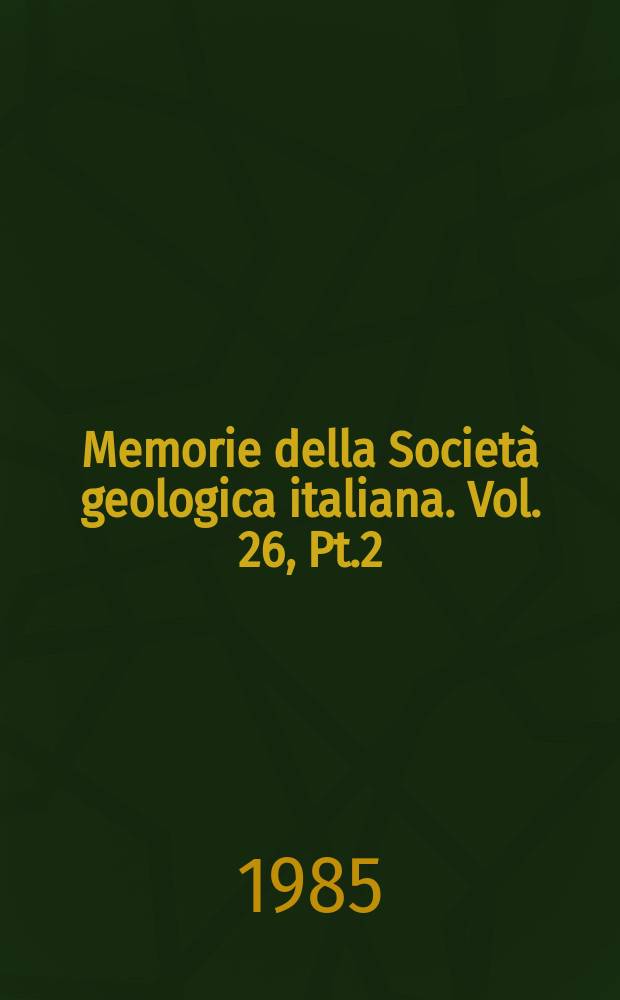 Memorie della Società geologica italiana. Vol. 26, Pt.2 : 1983. Convegno sul tema "Geologia strutturale e stratigrafia" (1983; Limone Piemonte). Atti ...