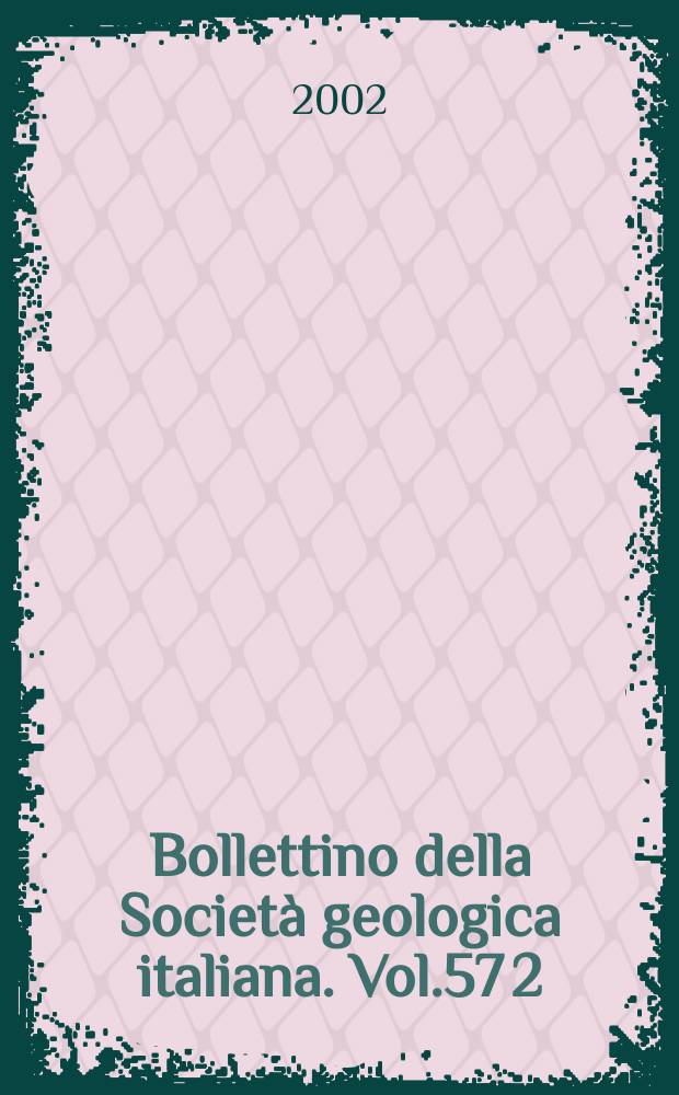 Bollettino della Società geologica italiana. Vol.57[2] = Bollettino della Società geologica italiana. 2002 к vol. 121, fasc. 3 suppl. : Tra Alpi, Dinaridi e adriatico