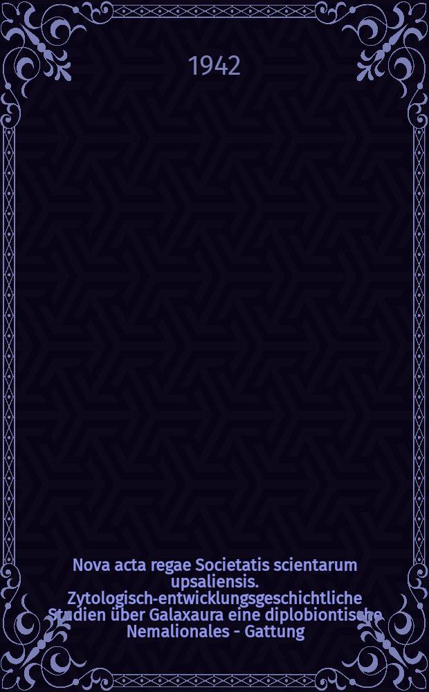 Nova acta regae Societatis scientarum upsaliensis. Zytologisch-entwicklungsgeschichtliche Studien über Galaxaura eine diplobiontische Nemalionales - Gattung
