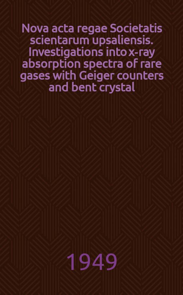 Nova acta regae Societatis scientarum upsaliensis. Investigations into x-ray absorption spectra of rare gases with Geiger counters and bent crystal