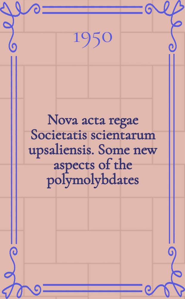 Nova acta regae Societatis scientarum upsaliensis. Some new aspects of the polymolybdates