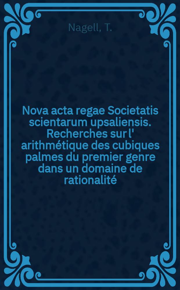 Nova acta regae Societatis scientarum upsaliensis. Recherches sur l' arithmétique des cubiques palmes du premier genre dans un domaine de rationalité