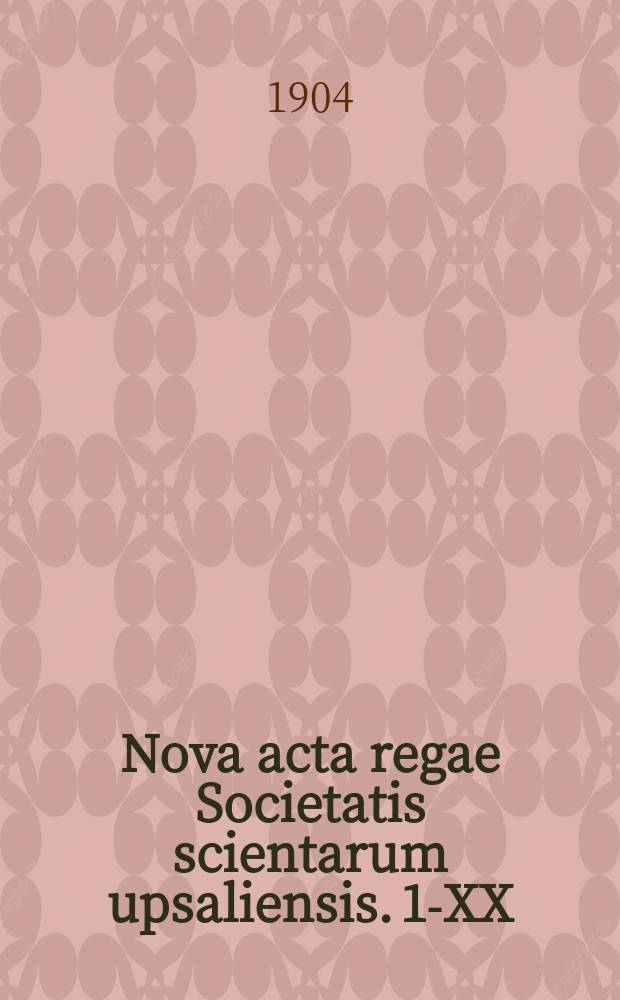 Nova acta regae Societatis scientarum upsaliensis. 1-XX (1851-1904)