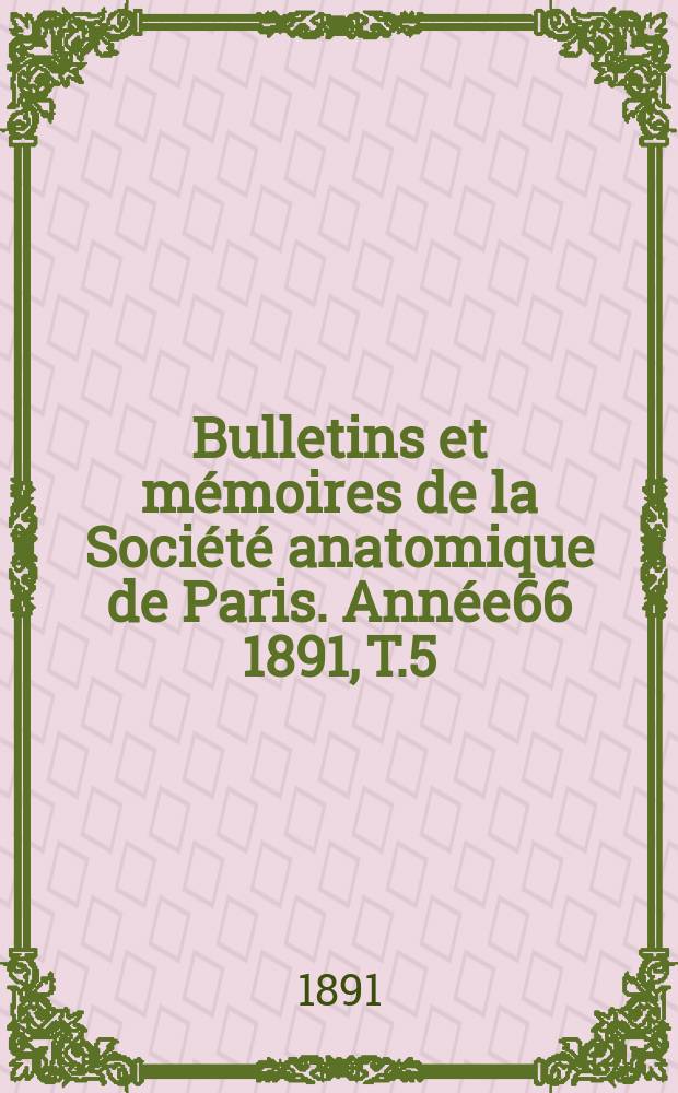 Bulletins et mémoires de la Société anatomique de Paris. Année66 1891, T.5