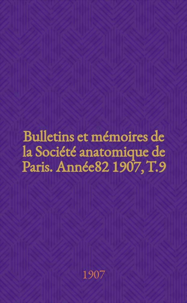 Bulletins et mémoires de la Société anatomique de Paris. Année82 1907, T.9