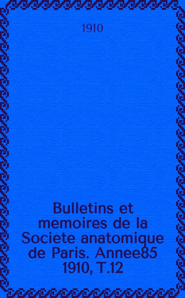 Bulletins et mémoires de la Société anatomique de Paris. Année85 1910, T.12