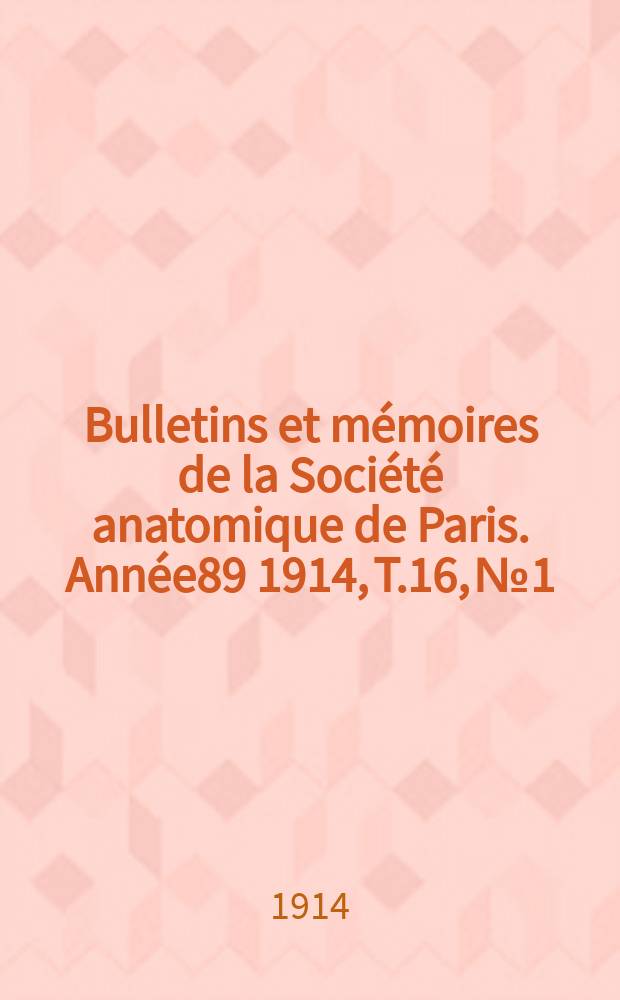 Bulletins et m&eacute;moires de la Soci&eacute;t&eacute; anatomique de Paris. Ann&eacute;e89 1914, T.16, №1