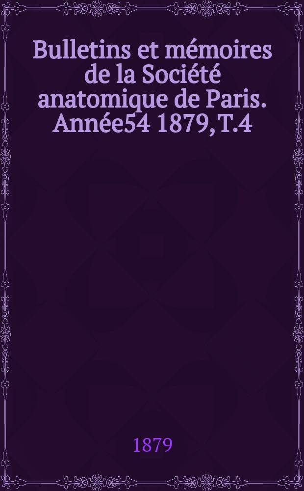 Bulletins et mémoires de la Société anatomique de Paris. Année54 1879, T.4