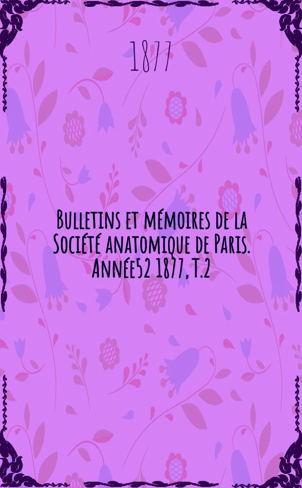 Bulletins et mémoires de la Société anatomique de Paris. Année52 1877, T.2
