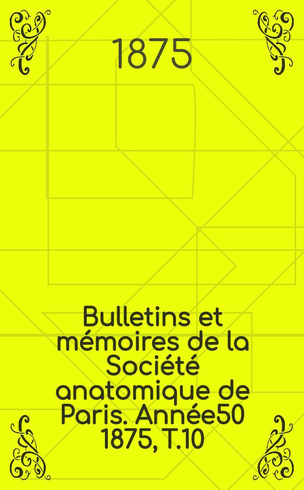 Bulletins et mémoires de la Société anatomique de Paris. Année50 1875, T.10