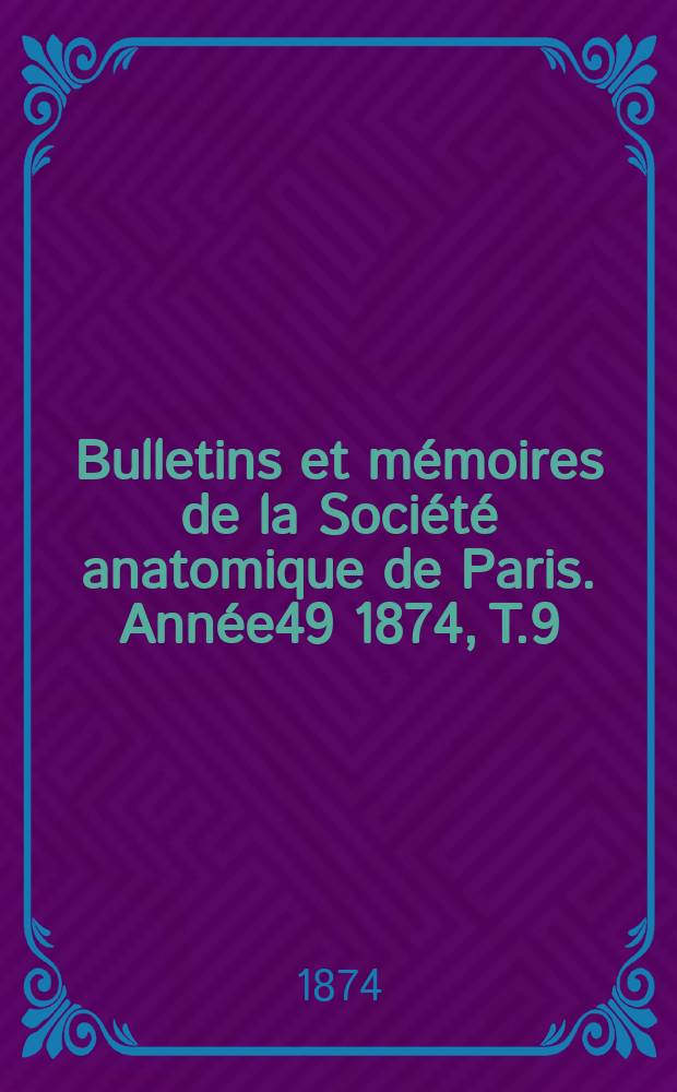 Bulletins et mémoires de la Société anatomique de Paris. Année49 1874, T.9