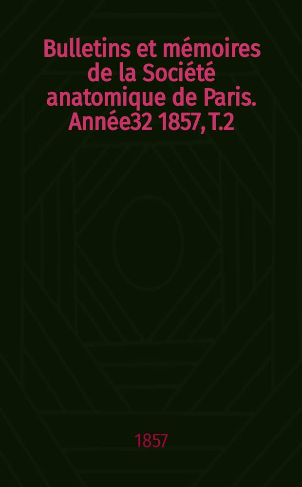 Bulletins et mémoires de la Société anatomique de Paris. Année32 1857, T.2