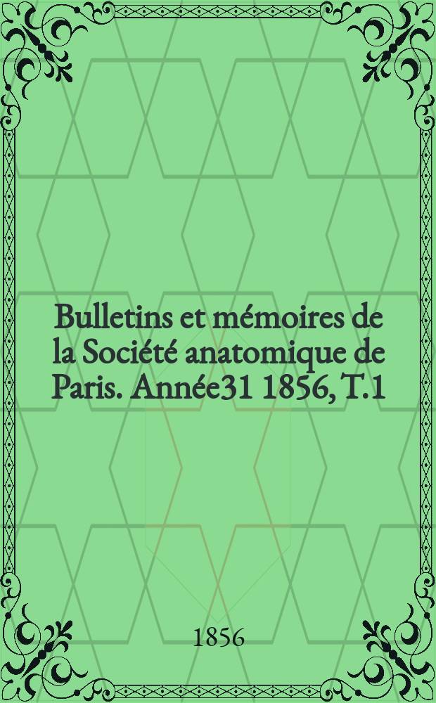 Bulletins et mémoires de la Société anatomique de Paris. Année31 1856, T.1