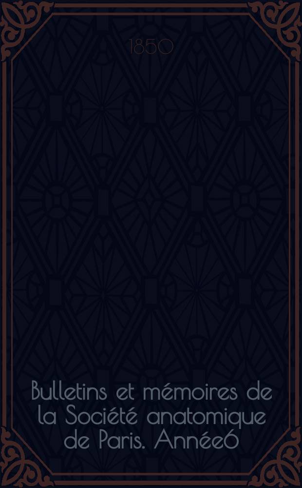 Bulletins et m&eacute;moires de la Soci&eacute;t&eacute; anatomique de Paris. Ann&eacute;e6 : 1831