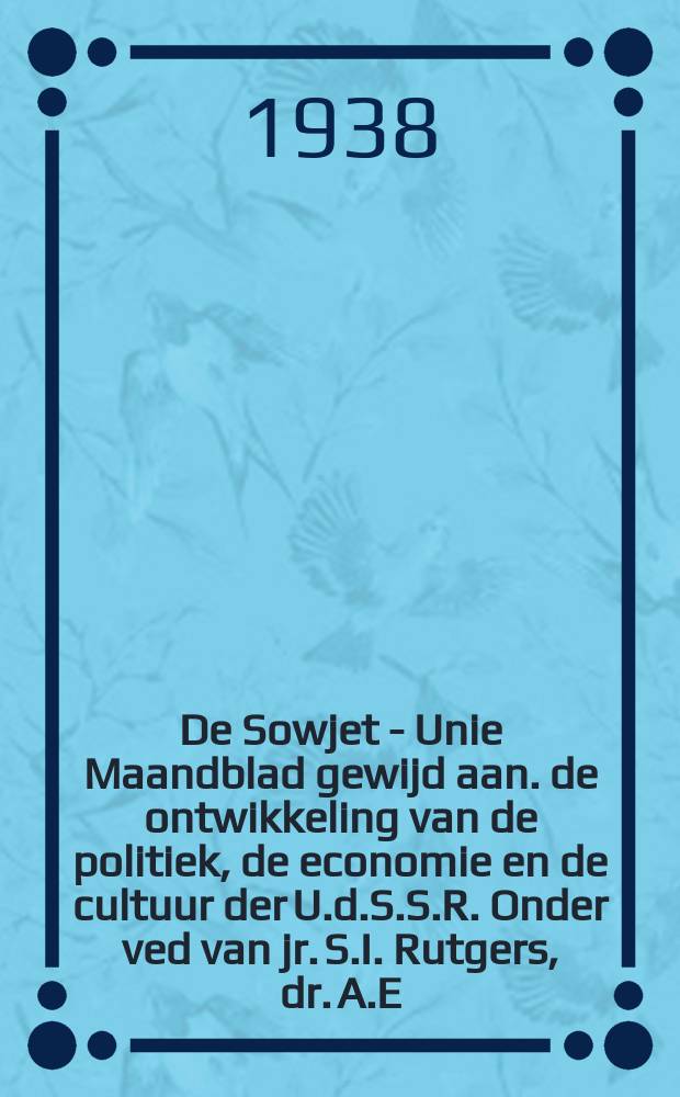 De Sowjet - Unie Maandblad gewijd aan. de ontwikkeling van de politiek, de economie en de cultuur der U.d.S.S.R. Onder ved van jr. S.I. Rutgers, dr. A.E. Boutelje en mr. A.S. de Leeuw
