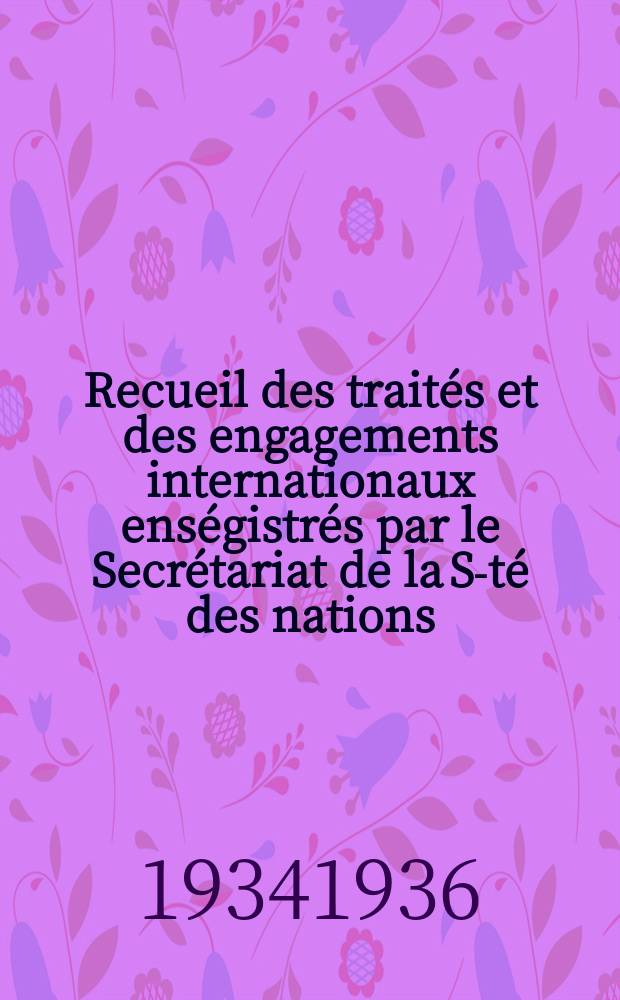Recueil des traités et des engagements internationaux enségistrés par le Secrétariat de la S-té des nations : Treaty series. Vol.153/172 1934/1936, №7, Traités №3671
