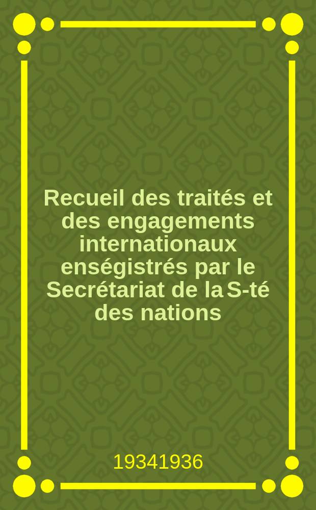 Recueil des traités et des engagements internationaux enségistrés par le Secrétariat de la S-té des nations : Treaty series. Vol.153/172 1934/1936, №7, Traités №3675