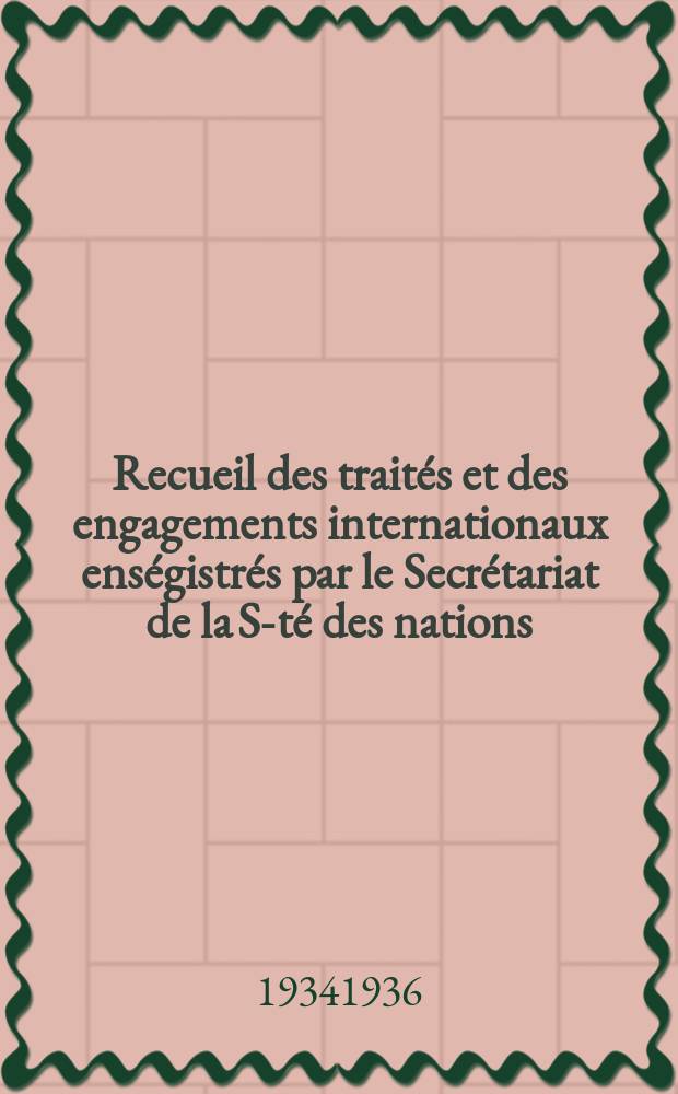 Recueil des traités et des engagements internationaux enségistrés par le Secrétariat de la S-té des nations : Treaty series. Vol.153/172 1934/1936, №7, Traités №3702