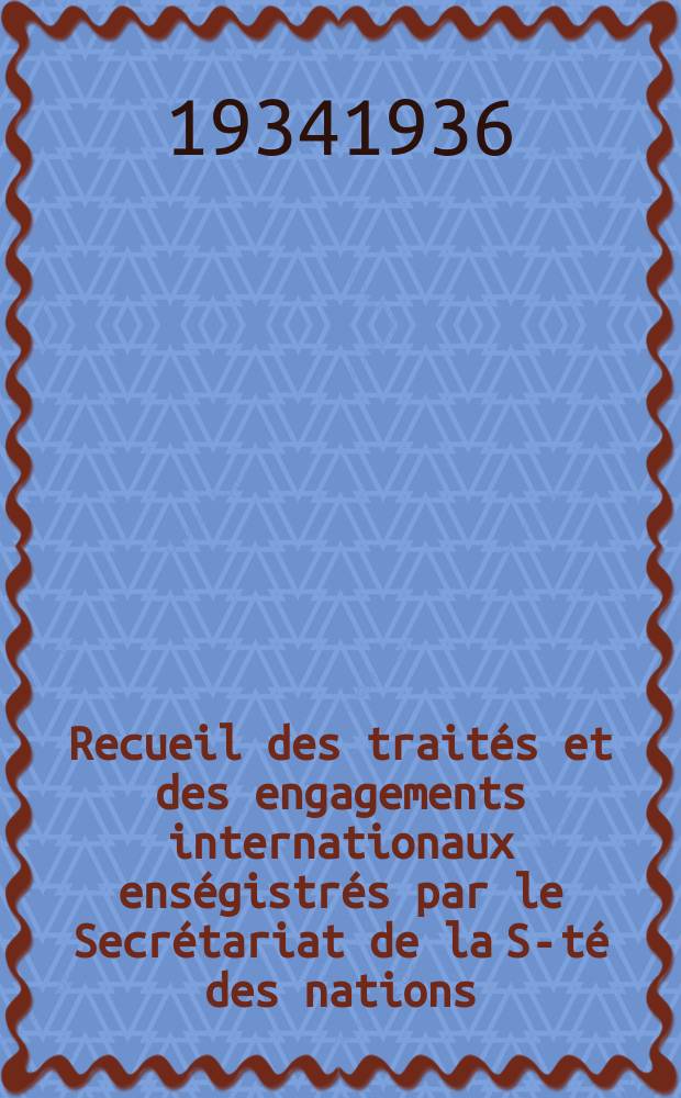 Recueil des traités et des engagements internationaux enségistrés par le Secrétariat de la S-té des nations : Treaty series. Vol.153/172 1934/1936, №7, Traités №3703