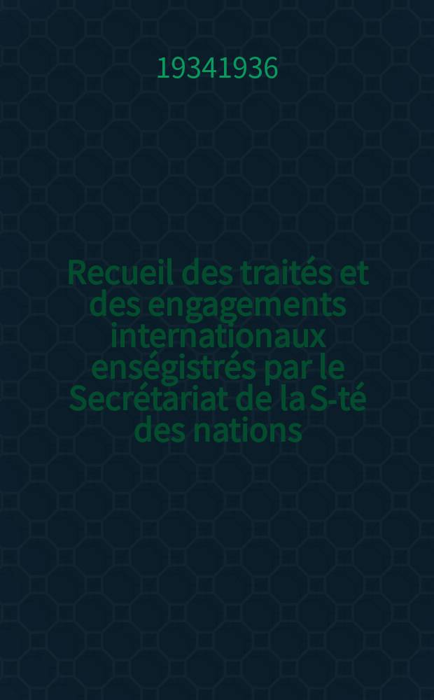Recueil des traités et des engagements internationaux enségistrés par le Secrétariat de la S-té des nations : Treaty series. Vol.153/172 1934/1936, №7, Traités №3714