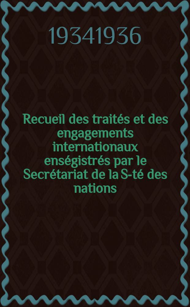 Recueil des traités et des engagements internationaux enségistrés par le Secrétariat de la S-té des nations : Treaty series. Vol.153/172 1934/1936, №7, Traités №3715