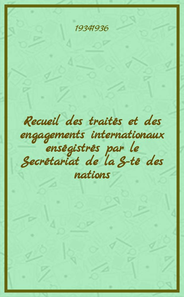 Recueil des traités et des engagements internationaux enségistrés par le Secrétariat de la S-té des nations : Treaty series. Vol.153/172 1934/1936, №7, Traités №3723