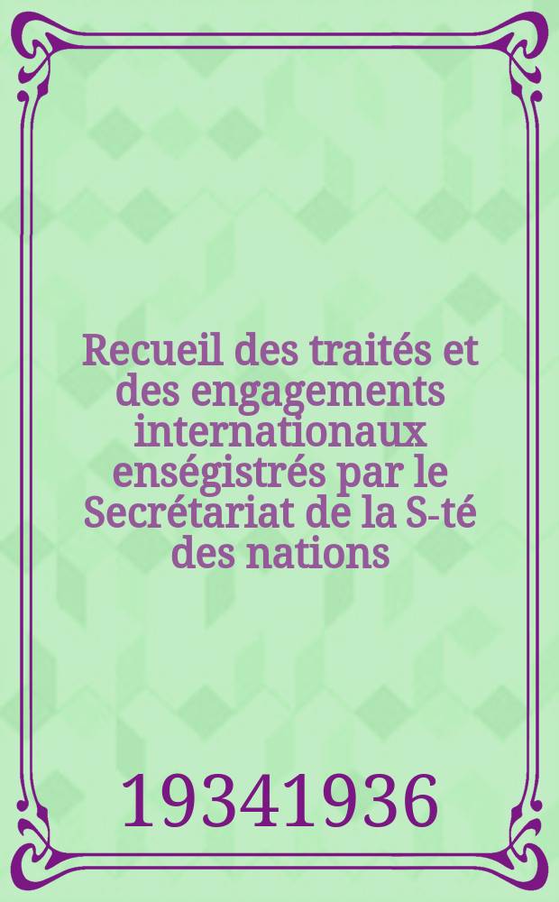 Recueil des traités et des engagements internationaux enségistrés par le Secrétariat de la S-té des nations : Treaty series. Vol.153/172 1934/1936, №7, Traités №3752