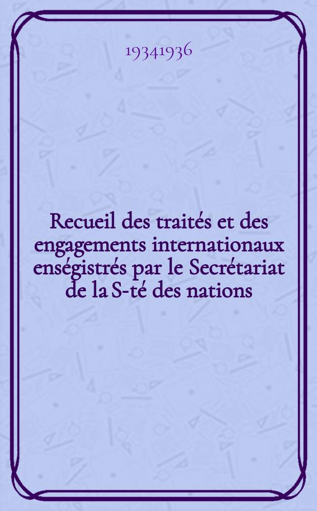 Recueil des traités et des engagements internationaux enségistrés par le Secrétariat de la S-té des nations : Treaty series. Vol.153/172 1934/1936, №7, Traités №3759