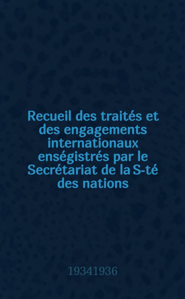 Recueil des traités et des engagements internationaux enségistrés par le Secrétariat de la S-té des nations : Treaty series. Vol.153/172 1934/1936, №7, Traités №3762