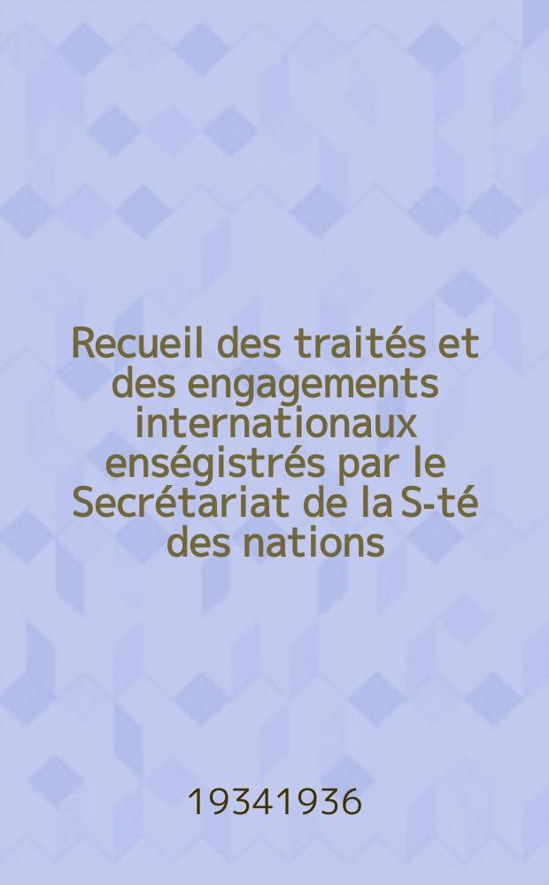 Recueil des traités et des engagements internationaux enségistrés par le Secrétariat de la S-té des nations : Treaty series. Vol.153/172 1934/1936, №7, Traités №3763