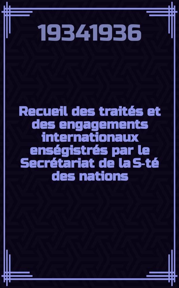 Recueil des traités et des engagements internationaux enségistrés par le Secrétariat de la S-té des nations : Treaty series. Vol.153/172 1934/1936, №7, Traités №3772