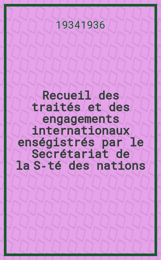 Recueil des traités et des engagements internationaux enségistrés par le Secrétariat de la S-té des nations : Treaty series. Vol.153/172 1934/1936, №7, Traités №3774