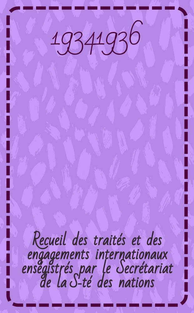 Recueil des traités et des engagements internationaux enségistrés par le Secrétariat de la S-té des nations : Treaty series. Vol.153/172 1934/1936, №7, Traités №3782