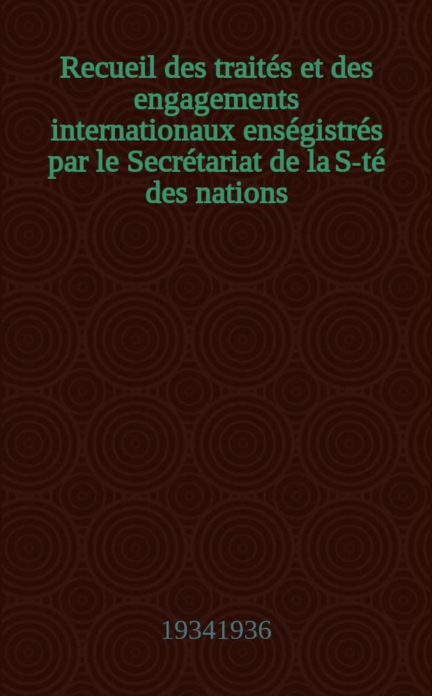 Recueil des trait&eacute;s et des engagements internationaux ens&eacute;gistr&eacute;s par le Secr&eacute;tariat de la S-t&eacute; des nations : Treaty series. Vol.153/172 1934/1936, №7, Trait&eacute;s №3798