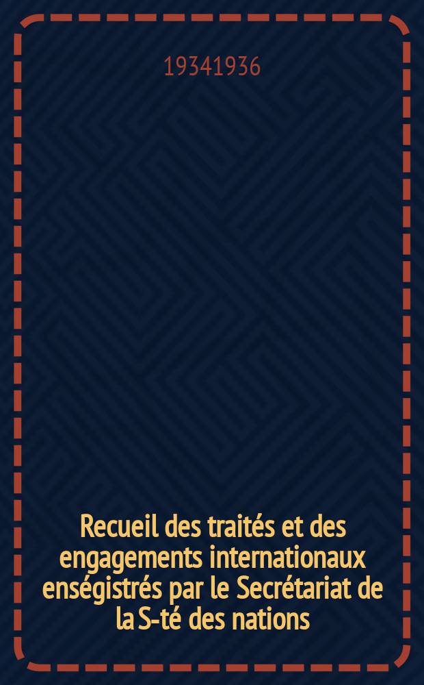 Recueil des trait&eacute;s et des engagements internationaux ens&eacute;gistr&eacute;s par le Secr&eacute;tariat de la S-t&eacute; des nations : Treaty series. Vol.153/172 1934/1936, №7, Trait&eacute;s №3802