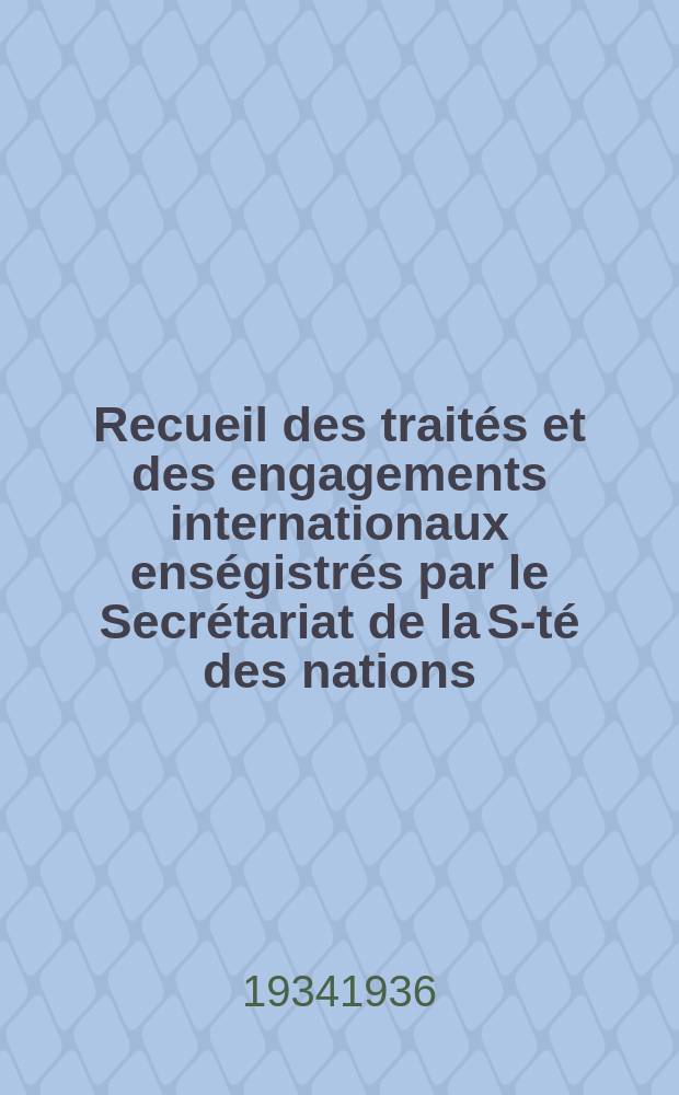 Recueil des traités et des engagements internationaux enségistrés par le Secrétariat de la S-té des nations : Treaty series. Vol.153/172 1934/1936, №7, Traités №3818