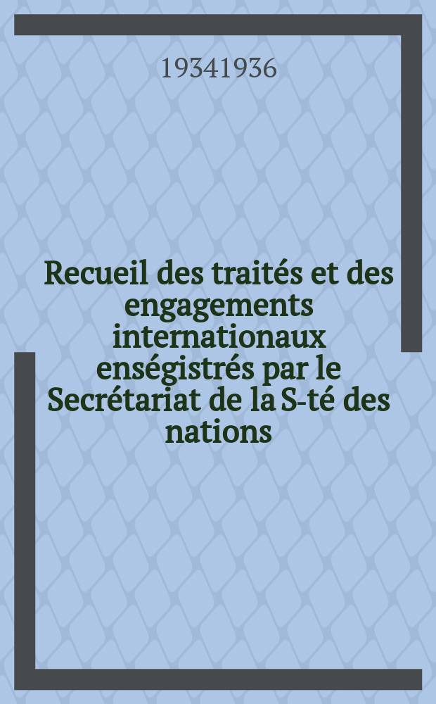 Recueil des trait&eacute;s et des engagements internationaux ens&eacute;gistr&eacute;s par le Secr&eacute;tariat de la S-t&eacute; des nations : Treaty series. Vol.153/172 1934/1936, №7, Trait&eacute;s №3820